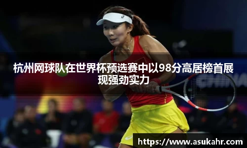 杭州网球队在世界杯预选赛中以98分高居榜首展现强劲实力